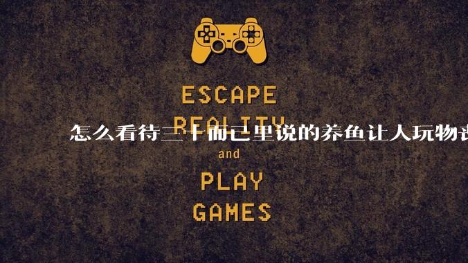 怎么看待三十而已里说的养鱼让人玩物丧志，养鱼是魔鬼，是黑洞，养鱼毁三代鱼缸毁一生的话?