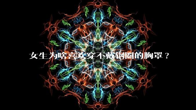 女生为啥喜欢穿不戴钢圈的胸罩?