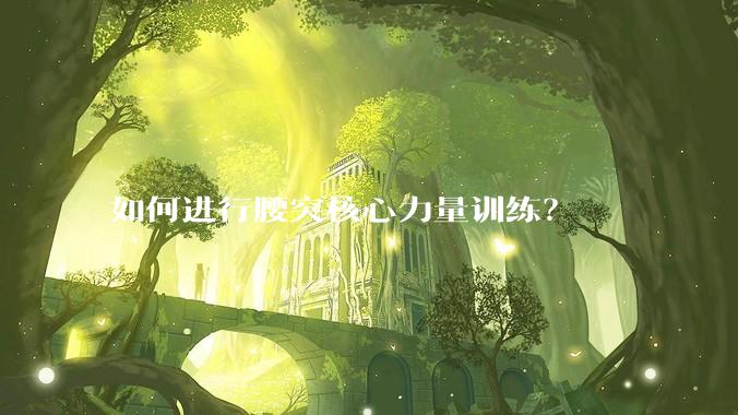 如何进行腰突核心力量训练？