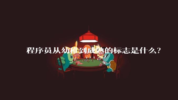 程序员从幼稚到成熟的标志是什么？