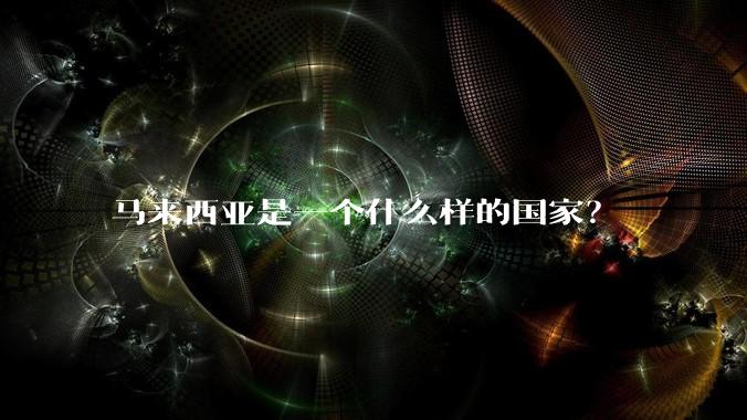 马来西亚是一个什么样的国家？