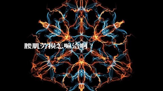 腰肌劳损怎嘛治啊?