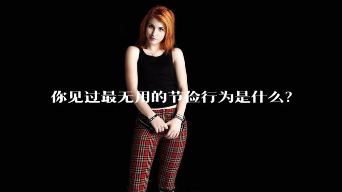 你见过最无用的节俭行为是什么？