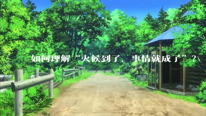 如何理解“火候到了，事情就成了”？