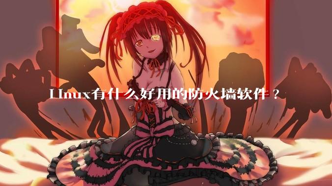 Linux有什么好用的防火墙软件?