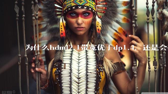 为什么hdmi2.1带宽优于dp1.4，还是会推荐dp？