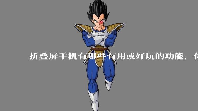折叠屏手机有哪些有用或好玩的功能，你过去不理解，现在离不开？