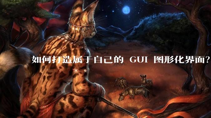如何打造属于自己的 GUI 图形化界面？