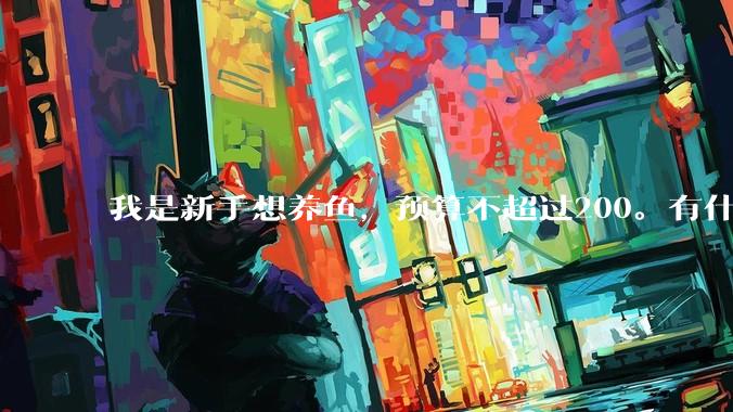 我是新手想养鱼，预算不超过200。有什么好的建议或者禁忌吗。？
