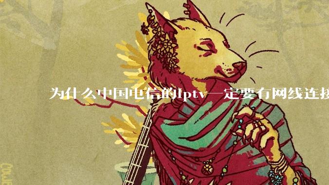 为什么中国电信的iptv一定要有网线连接！？