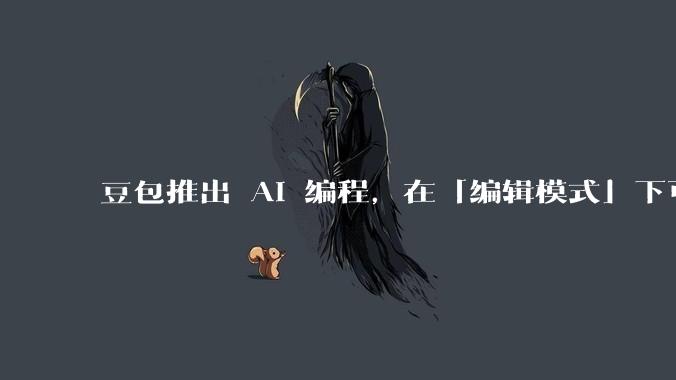 豆包推出 AI 编程，在「编辑模式」下可以直接前端改图和文字，体验如何？对行业会带来怎样的影响？