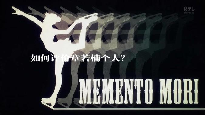 如何评价章若楠个人？