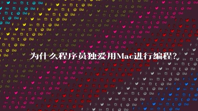为什么程序员独爱用Mac进行编程？
