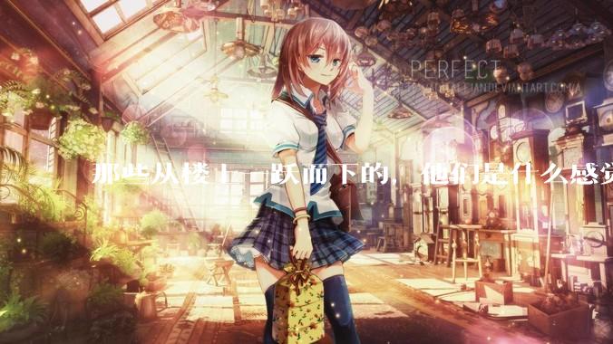 那些从楼上一跃而下的，他们是什么感觉，落地前会后悔吗？