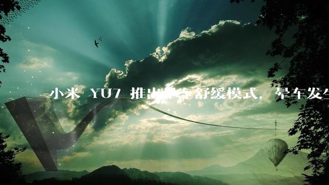 小米 YU7 推出晕车舒缓模式，晕车发生率降低 51%，如何看待此功能？抗晕能力未来会成为汽车标配吗？