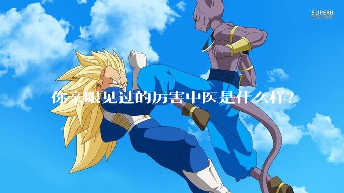 你亲眼见过的厉害中医是什么样？