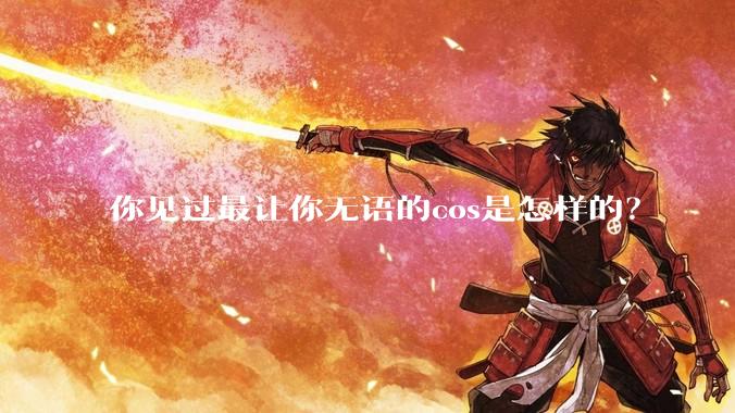 你见过最让你无语的cos是怎样的？