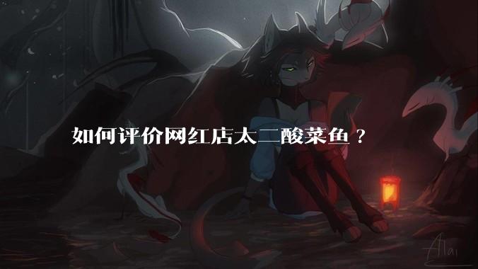 如何评价网红店太二酸菜鱼?