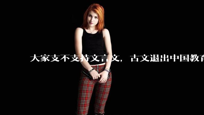 大家支不支持文言文，古文退出中国教育?