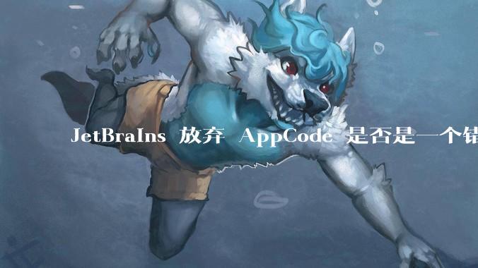 JetBrains 放弃 AppCode 是否是一个错误决定？