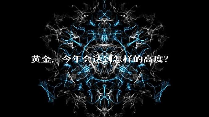 黄金，今年会达到怎样的高度？