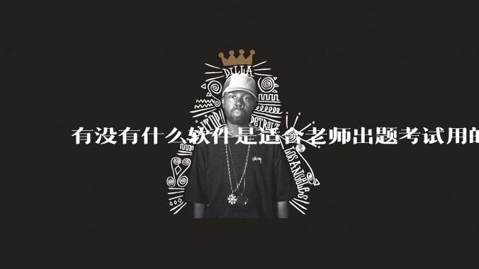 有没有什么软件是适合老师出题考试用的？