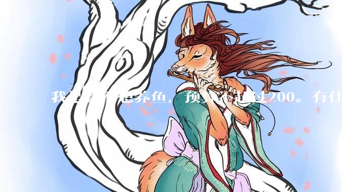 我是新手想养鱼，预算不超过200。有什么好的建议或者禁忌吗。？