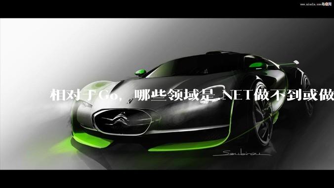 相对于Go，哪些领域是.NET做不到或做不好的?
