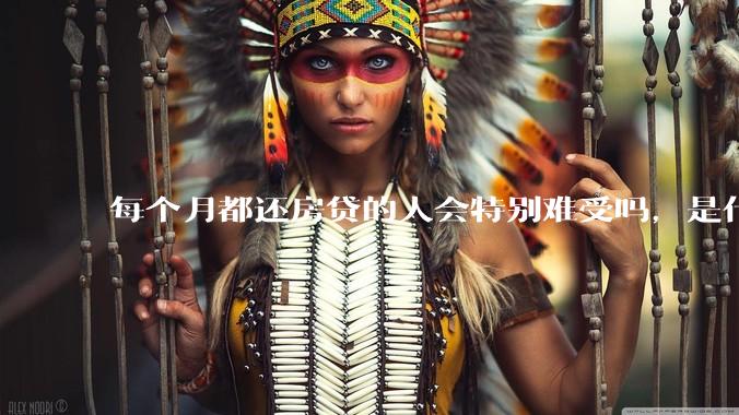 每个月都还房贷的人会特别难受吗，是什么感觉呢？