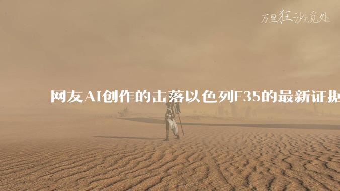 网友AI创作的击落以色列F35的最新证据照片，这次是真的了吧？