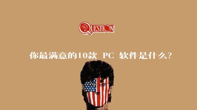 你最满意的10款 PC 软件是什么？