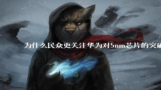 为什么民众更关注华为对5nm芯片的突破，而不是关注小米已经自研的3nm芯片？