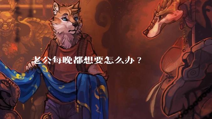 老公每晚都想要怎么办?