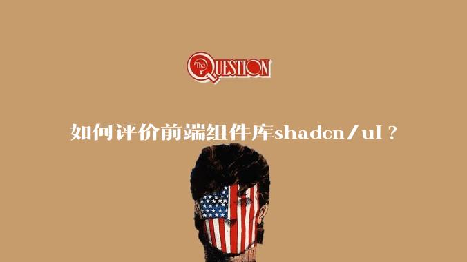如何评价前端组件库shadcn/ui?