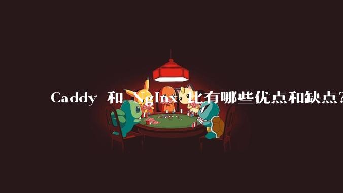 Caddy 和 Nginx 比有哪些优点和缺点？