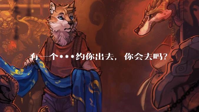 有一个***约你出去，你会去吗？