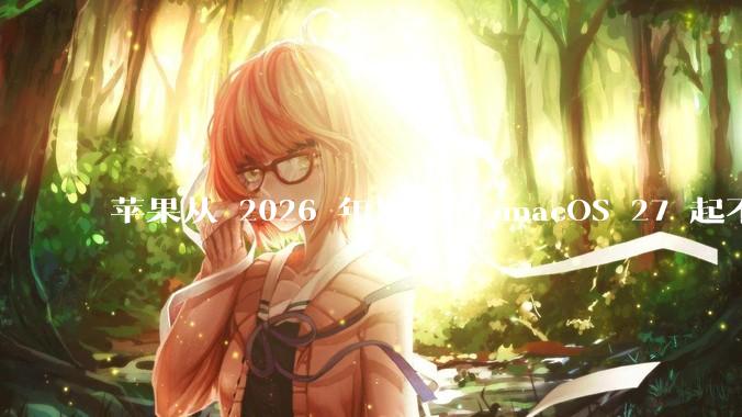 苹果从 2026 年发布的 macOS 27 起不再兼容任何 Intel Macs，这背后原因有哪些？