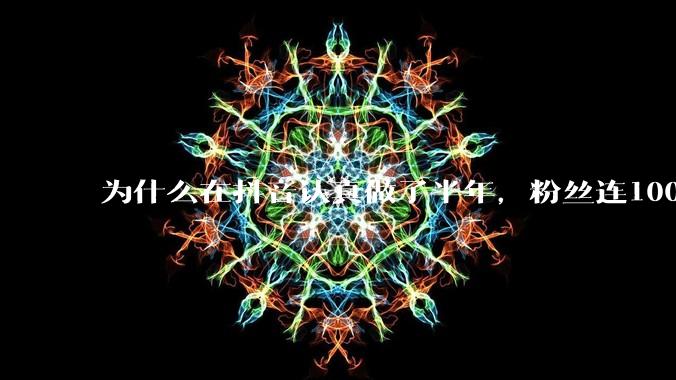 为什么在抖音认真做了半年，粉丝连1000都突破不了？