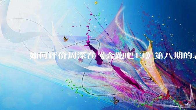 如何评价周深在《奔跑吧13》第八期的表现？
