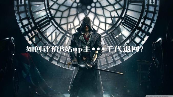 如何评价B站up主***千代退网？