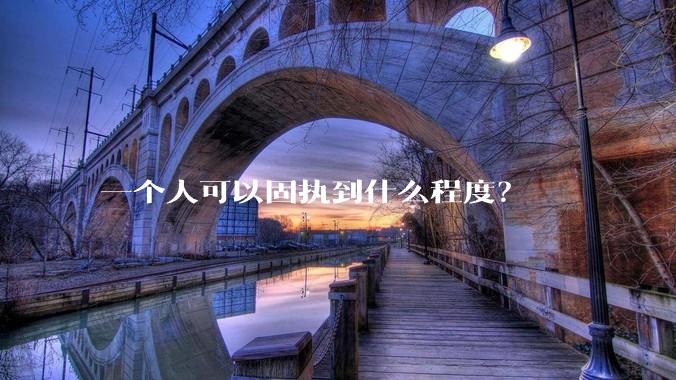 一个人可以固执到什么程度？