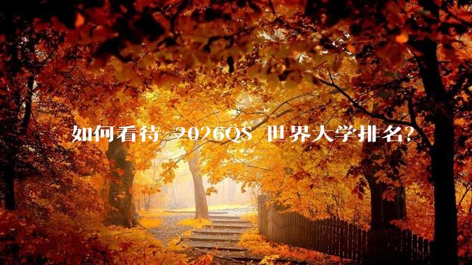 如何看待 2026QS 世界大学排名？