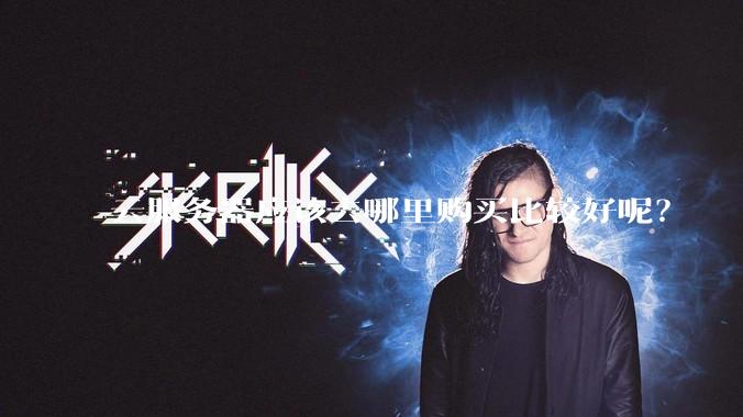 云服务器应该去哪里购买比较好呢？