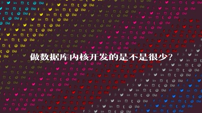 做数据库内核开发的是不是很少？