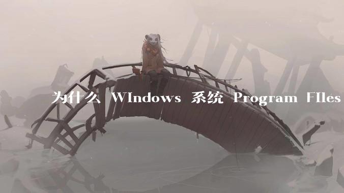 为什么 Windows 系统 Program Files 这个经常用来装软件的目录，名称中有个空格？